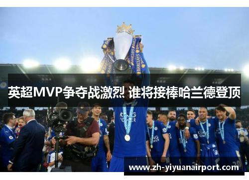 英超MVP争夺战激烈 谁将接棒哈兰德登顶