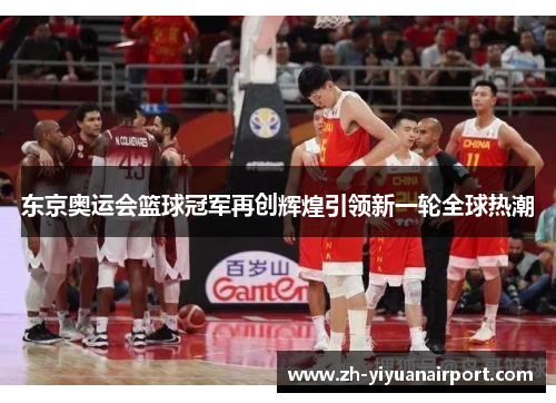 东京奥运会篮球冠军再创辉煌引领新一轮全球热潮
